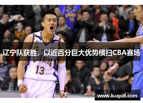 辽宁队获胜，以近百分巨大优势横扫CBA赛场